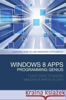 Windows 8 Apps Programming Genius: 7 Easy Steps to Master Windows 8 Apps in 30 Days: Learning How to Use Windows 8 Efficiently Scotts Jason 9781630221904 Tech Tron