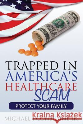 Trapped in America's Healthcare Scam: Protect Your Family Considine Michael 9781630222161