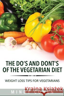 The Do's and Don'ts of the Vegetarian Diet: Weight Loss Tips for Vegetarians: Weight Loss Tips for Vegetarians Cohen Mindy 9781630222666