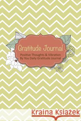Gratitude Journal: Positive Thoughts & Vibration by You Daily Gratitude Journal Colin Scott Speedy Publishin 9781630224233