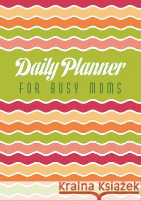 Daily Planner for Busy Moms Colin Scott Speedy Publishin 9781630224349 Speedy Publishing LLC