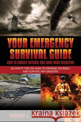 Your Emergency Survival Guide - How To Survive Natural and Home Made Disasters: 36 Safety Tips on How to Prepare Yourself and Survive Any Disaster Wellington, Sandra L. 9781630224813 Speedy Publishing LLC