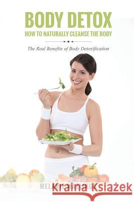 Body Detox: How to Naturally Cleanse the Body Melanie Watlings 9781630225698 Speedy Publishing LLC