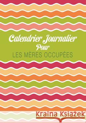 Calendrier Journalier Pour Les Meres Occupees Colin Scott Speedy Publishin 9781630226251 Speedy Publishing LLC
