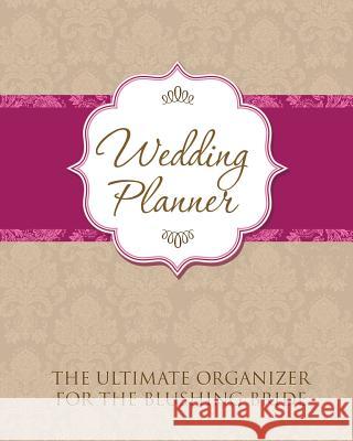 Wedding Planner: The Ultimate Organizer for the Blushing Bride Speedy Publishing LLC   9781630226435 Speedy Publishing LLC