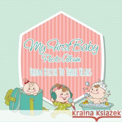 My First Baby Photo Album: From Birth to Three Years Speedy Publishing LLC   9781630226534 Speedy Publishing LLC