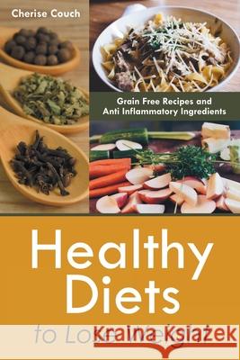 Healthy Diets to Lose Weight: Grain Free Recipes and Anti Inflammatory Ingredients Cherise Couch Achorn Ariana  9781630228835 Speedy Publishing Books