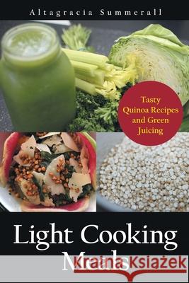 Light Cooking Meals: Tasty Quinoa Recipes and Green Juicing Summerall, Altagracia 9781630228873 Speedy Publishing Books