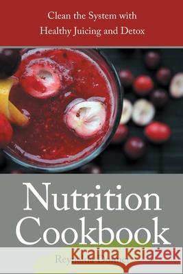 Nutrition Cookbook: Clean the System with Healthy Juicing and Detox Reynalda Donner Principe Penni  9781630228972 Speedy Publishing Books