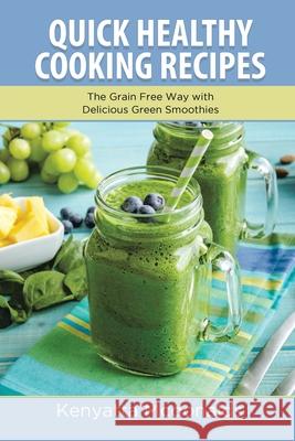 Quick Healthy Cooking Recipes: The Grain Free Way with Delicious Green Smoothies McDonalds, Kenyatta 9781630229016 Speedy Publishing Books