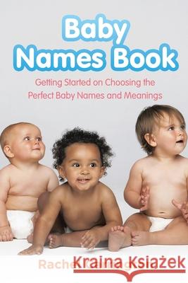 Baby Names Book: Getting Started on Choosing the Perfect Baby Names and Meanings. Carrington, Rachel 9781630229160