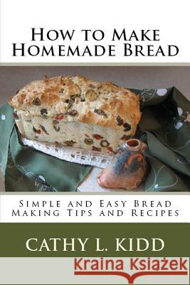 How to Make Homemade Bread: Simple and Easy Bread Making Tips and Recipes Kidd, Cathy 9781630229603 Cooking Genius