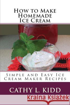 How to Make Homemade Ice Cream: Simple and Easy Ice Cream Maker Recipes Kidd, Cathy 9781630229627 Cooking Genius