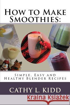How to Make Smoothies: Simple, Easy and Healthy Blender Recipes Kidd, Cathy 9781630229641 Cooking Genius