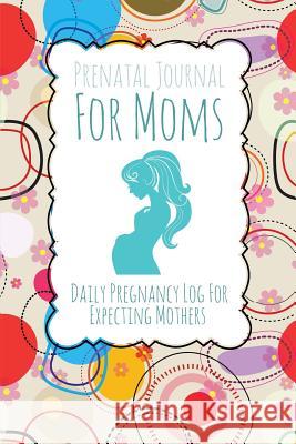 Prenatal Journal for Moms: Daily Pregnancy Log for Expecting Mothers Speedy Publishing LLC   9781630229665 Speedy Publishing LLC