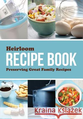 Heirloom Recipe Book: Preserving Great Family Recipes Speedy Publishing LLC   9781630229740 Speedy Publishing LLC