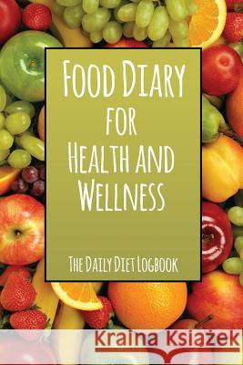 Food Diary for Health and Wellness: The Daily Diet Logbook Speedy Publishing LLC 9781630229757 Speedy Publishing LLC