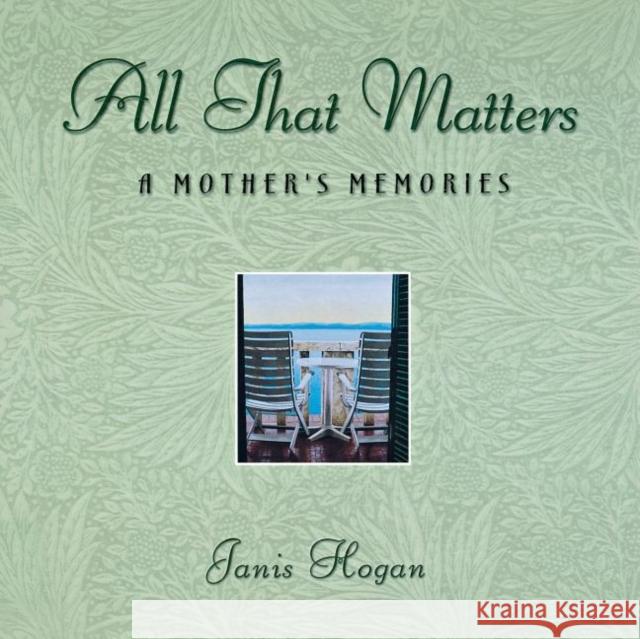 All That Matters: A Mother's Memories Janice M. Hogan Janis Hogan 9781630260309