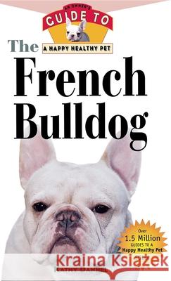 The French Bulldog: An Owner's Guide to a Happy Healthy Pet Kathy Dannel 9781630260477 Howell Books