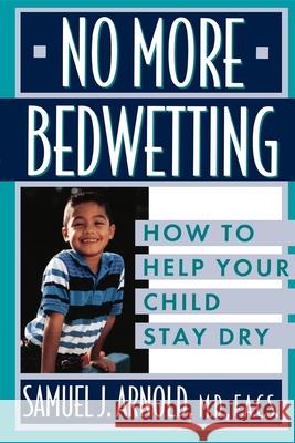 No More Bedwetting: How to Help Your Child Stay Dry Samuel J. Arnold 9781630261399 John Wiley & Sons