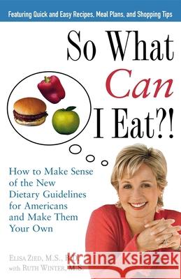So What Can I Eat!: How to Make Sense of the New Dietary Guidelines for Americans and Make Them Your Own Elisa Zied 9781630261689