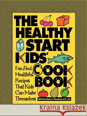 The Healthy Start Kids' Cookbook: Fun and Healthful Recipes That Kids Can Make Themselves Sandra K. Nissenberg 9781630262037 John Wiley & Sons