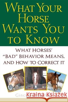 What Your Horse Wants You to Know: What Horses' Bad Behavior Means, and How to Correct It Bucklin, Gincy Self 9781630262549 Howell Books