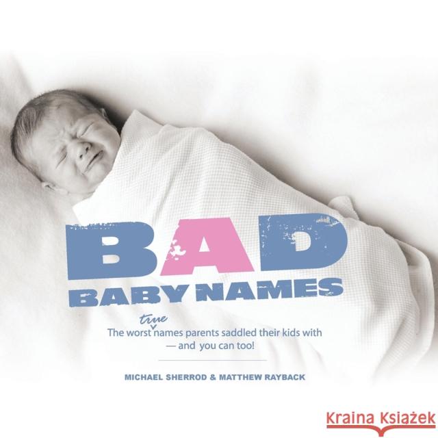 Bad Baby Names: The Worst True Names Parents Saddled Their Kids With, and You Can Too! Michael Sherrod Matthew Rayback Joey Gates 9781630262778 