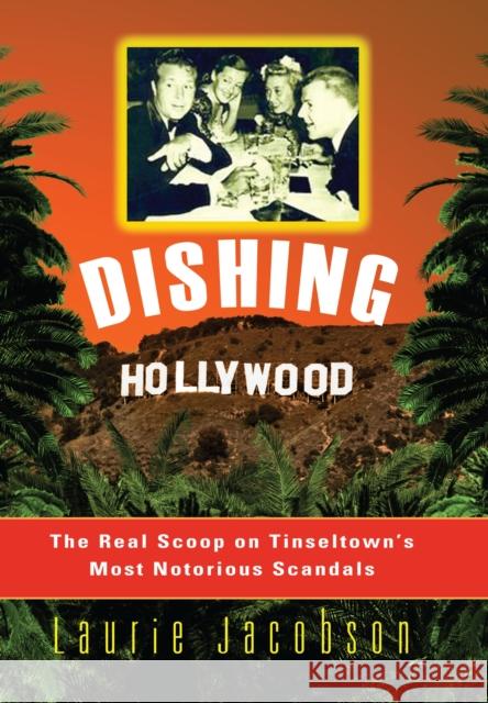 Dishing Hollywood: The Real Scoop on Tinseltown's Most Notorious Scandals Laurie Jacobson 9781630263164 Cumberland House Publishing