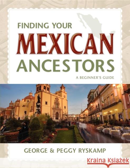 Finding Your Mexican Ancestors: A Beginner's Guide George R. Ryskamp Peggy Hill Ryskamp 9781630263355