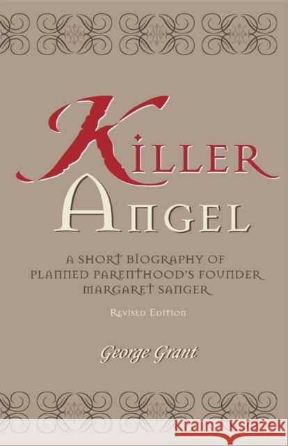 Killer Angel: A Short Biography of Planned Parenthood's Founder, Margaret Sanger George Grant 9781630263652 Cumberland House Publishing