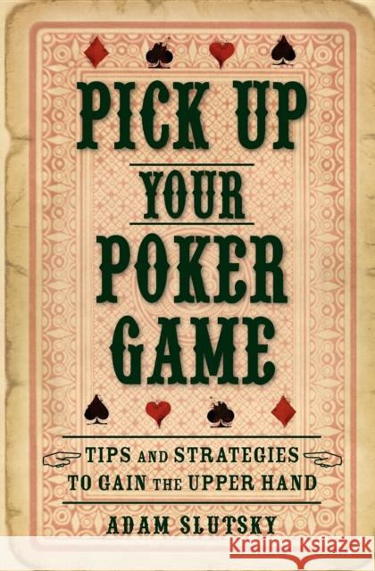 Pick Up Your Poker Game: Tips and Strategies to Gain the Upper Hand Adam Slutsky 9781630264024 Turner