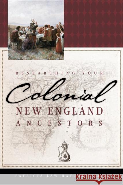 Researching Your Colonial New England Ancestors Patricia Law Hatcher 9781630264130