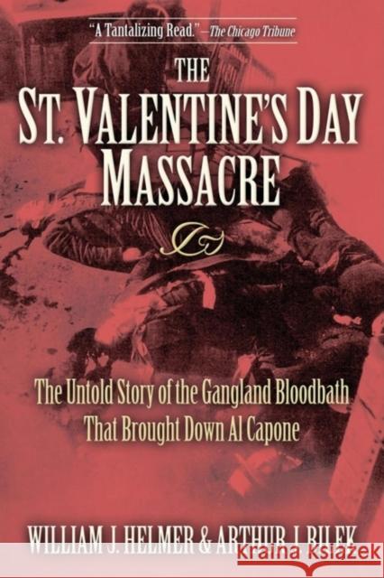 The St. Valentine's Day Massacre: The Untold Story of the Gangland Bloodbath That Brought Down Al Capone William J. Helmer Arthur J. Bilek 9781630264659 Cumberland House Publishing