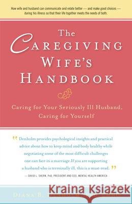 The Caregiving Wife's Handbook: Caring for Your Seriously Ill Husband, Caring for Yourself Diana B. Denholm 9781630266622 Hunter House Publishers