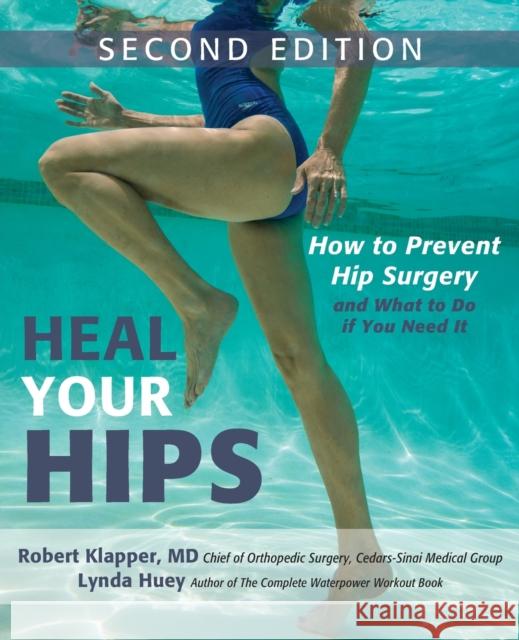 Heal Your Hips: How to Prevent Hip Surgery and What to Do If You Need It Lynda Huey Robert Klapper 9781630267568 Wiley