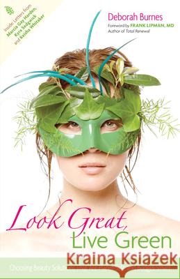 Look Great, Live Green: Choosing Bodycare Products That Are Safe for You, Safe for the Planet Deborah Burnes Frank Lipman 9781630268213