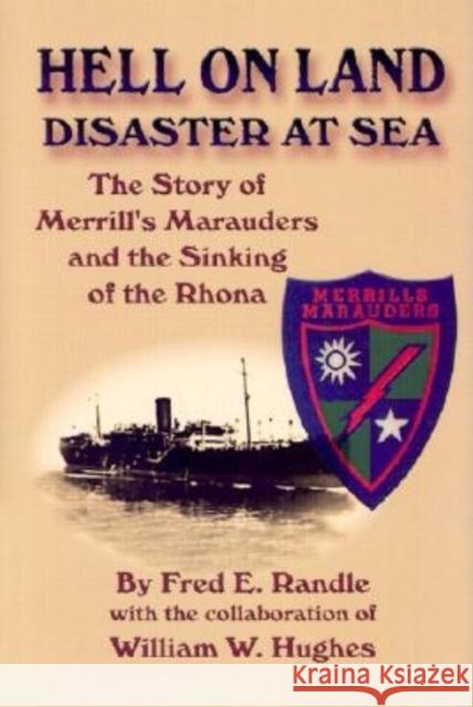 Hell on Land Disaster at Sea: The Story of Merrill's Marauders and the Sinking of the Rhona Fred E. Randle William W. Hughes 9781630269562 Turner