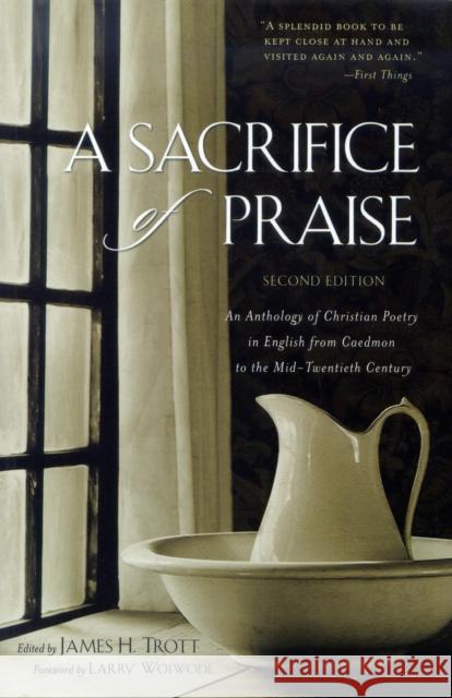 A Sacrifice of Praise: An Anthology of Christian Poetry in English from Caedmon to the Mid-Twentieth Century James H. Trott Larry Woiwode 9781630269975 Cumberland House Publishing
