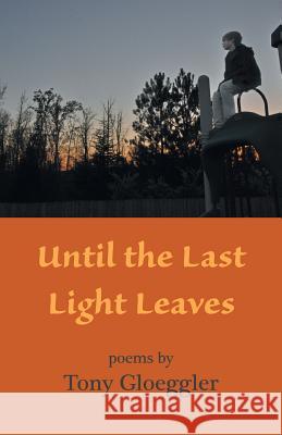 Until the Last Light Leaves Tony Gloeggler 9781630450076