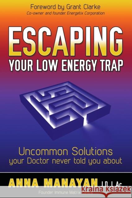 Escaping Your Low Energy Trap: Uncommon Solutions Your Doctor Never Told You about Manayan, Anna 9781630470418 Morgan James Publishing