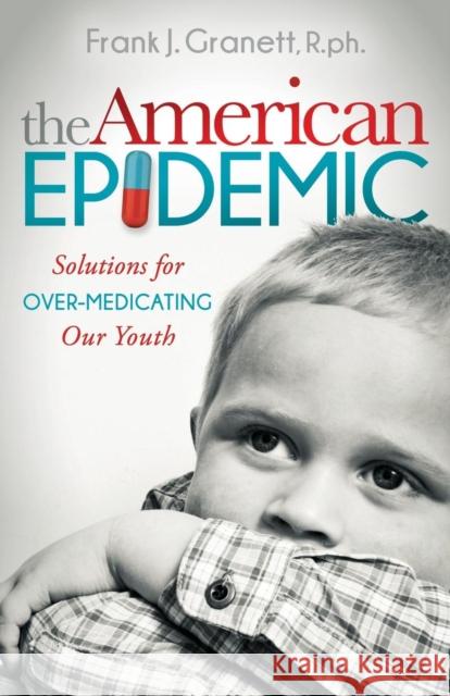 The American Epidemic: Solutions for Over-Medicating Our Youth Frank Granett 9781630470517 Morgan James Publishing