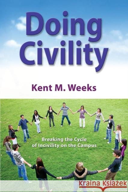 Doing Civility: Breaking the Cycle of Incivility on the Campus Weeks, Kent M. 9781630470708 Morgan James Publishing