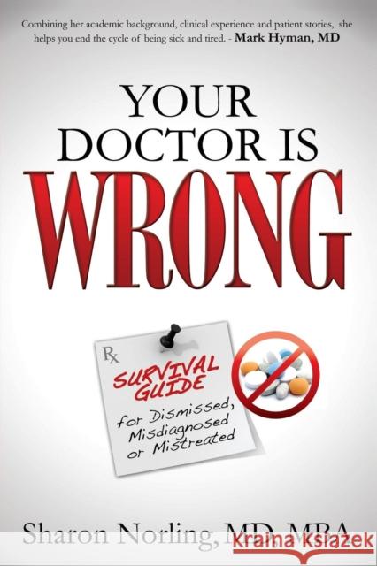 Your Doctor Is Wrong: For Anyone Who Has Been Dismissed, Misdiagnosed or Mistreated Norling, Sharon 9781630470777 Morgan James Publishing