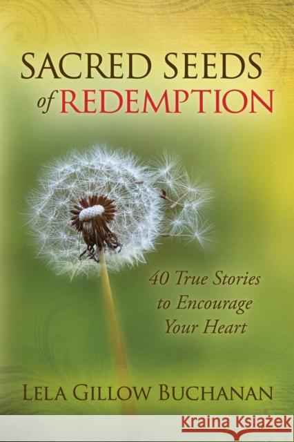 Sacred Seeds of Redemption: 40 True Stories to Encourage Your Heart Lela Gillow Buchanan 9781630470838