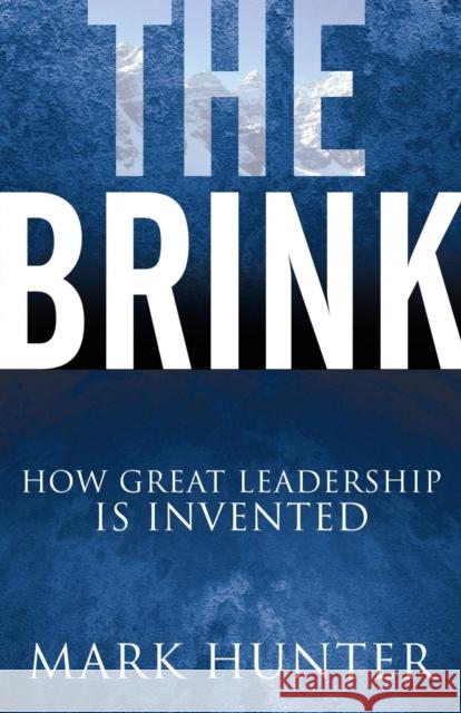 The Brink: How Great Leadership Is Invented Mark Hunter 9781630471187