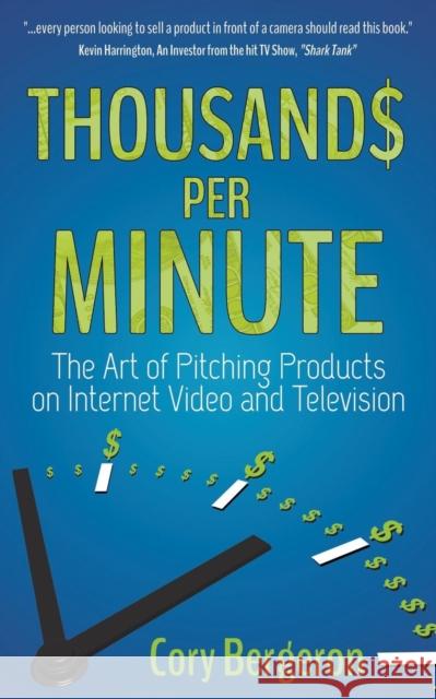 Thousands Per Minute: The Art of Pitching Products on Internet, Video and Television Bergeron, Cory 9781630471309 Morgan James Publishing