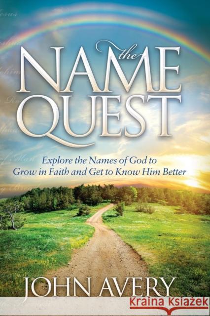 The Name Quest: Explore the Names of God to Grow in Faith and Get to Know Him Better John Avery 9781630471590
