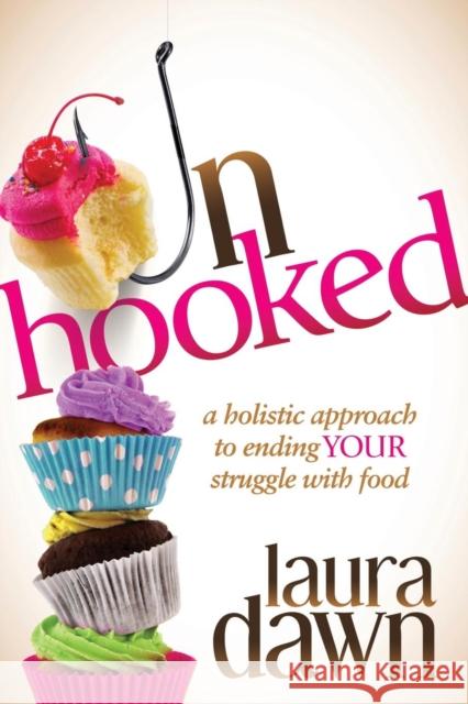Unhooked: A Holistic Approach to Ending Your Struggle with Food Laura Dawn 9781630472054 Morgan James Publishing