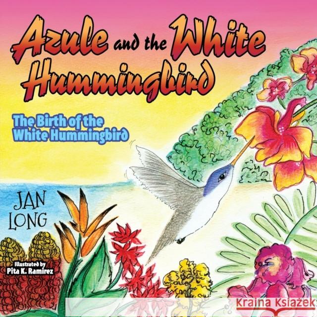 Azule and the White Hummingbird: The Birth of the White Hummingbird Jan Long 9781630473006